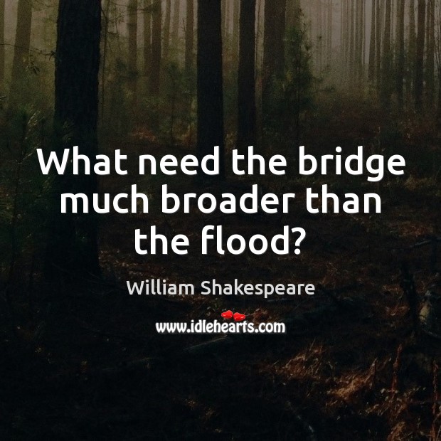 What need the bridge much broader than the flood? William Shakespeare Picture Quote