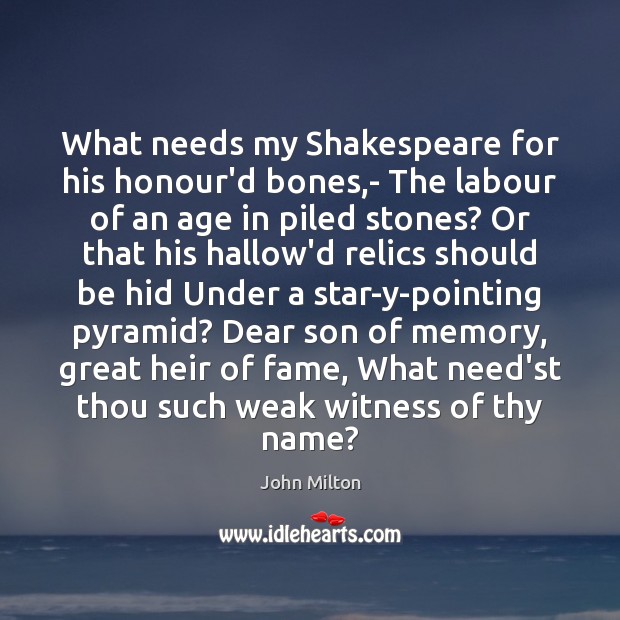 What needs my Shakespeare for his honour’d bones,- The labour of John Milton Picture Quote