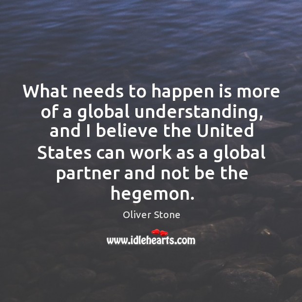 What needs to happen is more of a global understanding, and I Oliver Stone Picture Quote