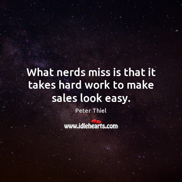What nerds miss is that it takes hard work to make sales look easy. Peter Thiel Picture Quote