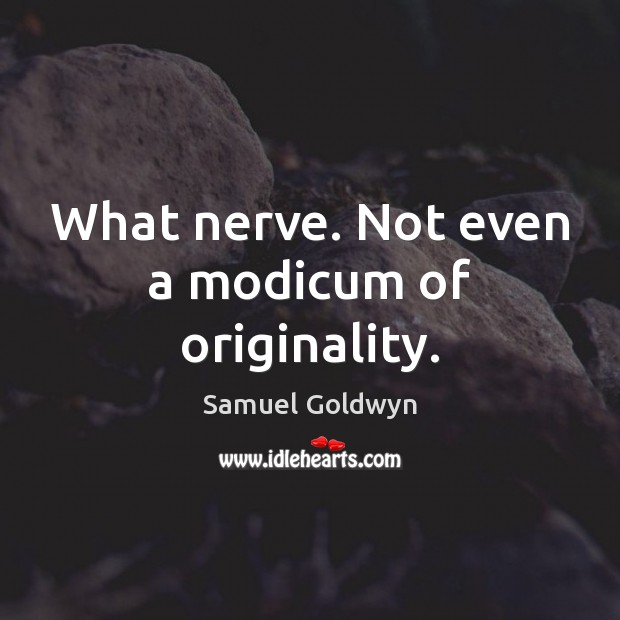 What nerve. Not even a modicum of originality. Samuel Goldwyn Picture Quote
