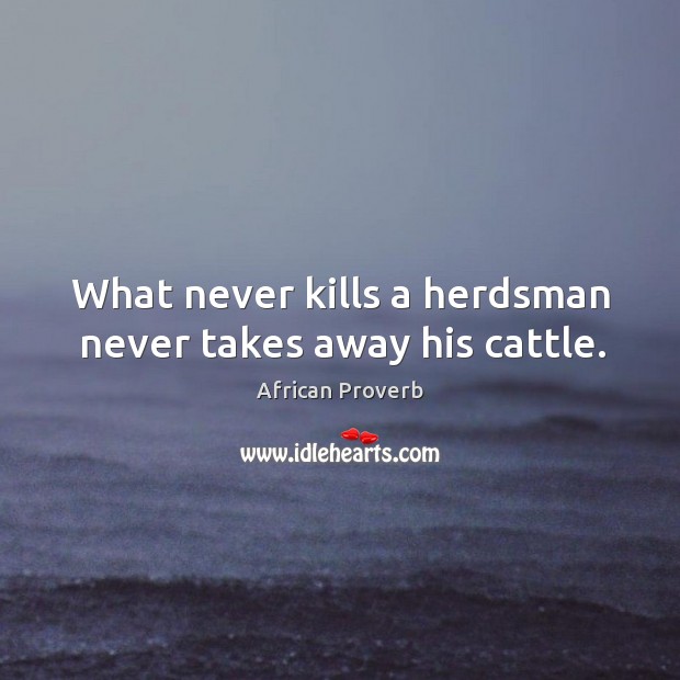 What never kills a herdsman never takes away his cattle. African Proverbs Image