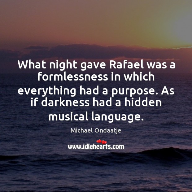 What night gave Rafael was a formlessness in which everything had a Michael Ondaatje Picture Quote