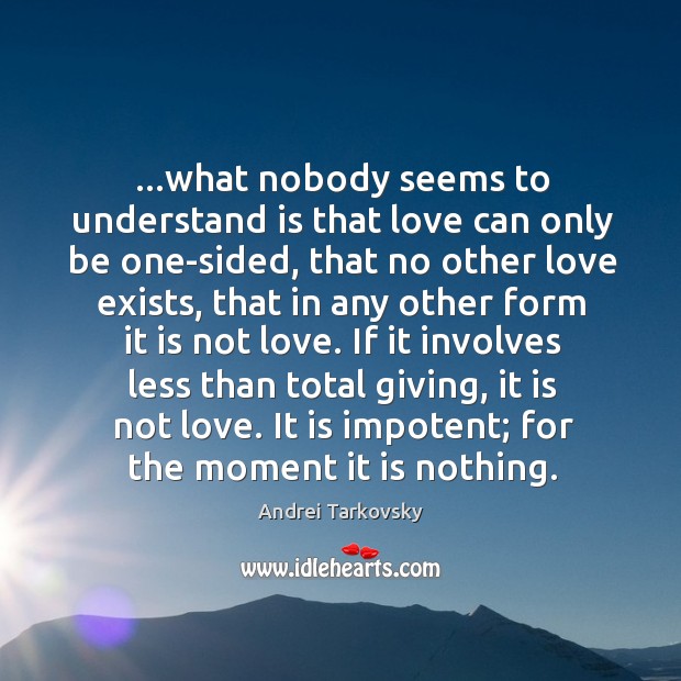 …what nobody seems to understand is that love can only be one-sided, Andrei Tarkovsky Picture Quote