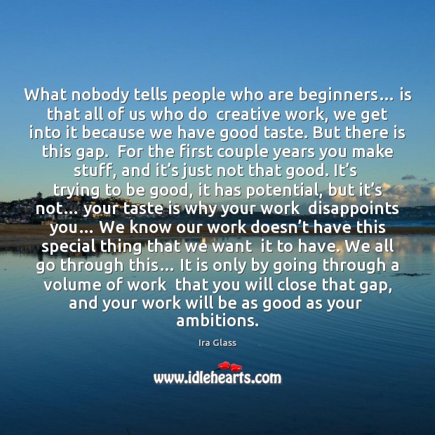 What nobody tells people who are beginners… is that all of us Ira Glass Picture Quote