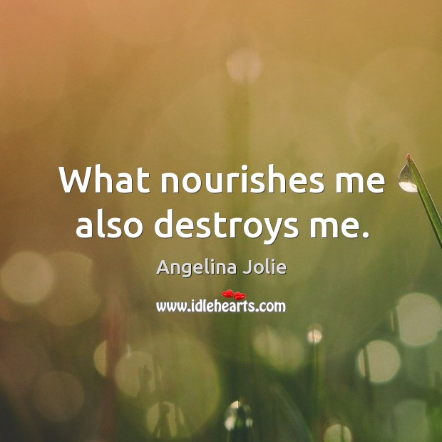 What nourishes me also destroys me. Angelina Jolie Picture Quote