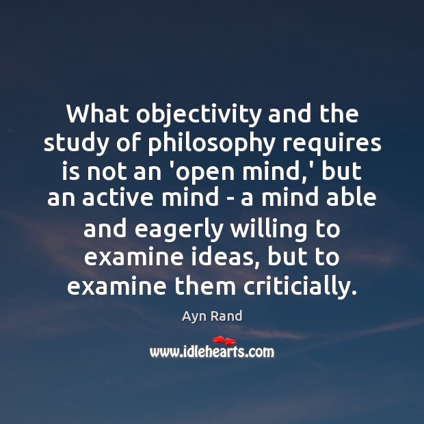 What objectivity and the study of philosophy requires is not an ‘open Ayn Rand Picture Quote
