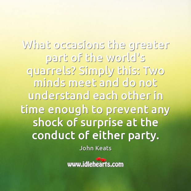 What occasions the greater part of the world’s quarrels? Simply this: Two John Keats Picture Quote