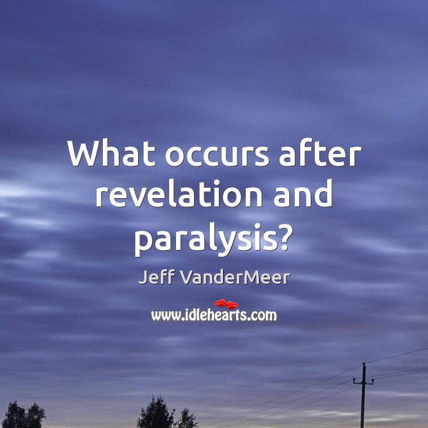 What occurs after revelation and paralysis? Jeff VanderMeer Picture Quote