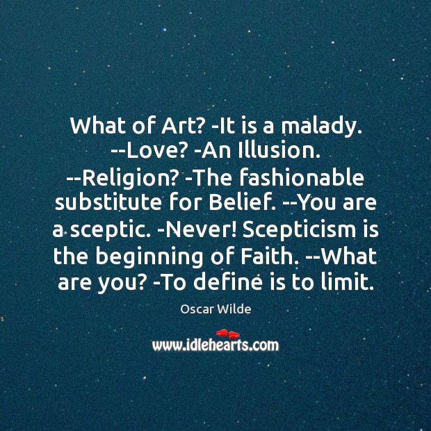 What of Art? -It is a malady. –Love? -An Illusion. –Religion? -The 