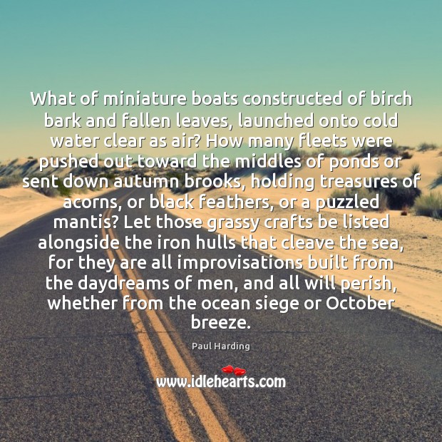 What of miniature boats constructed of birch bark and fallen leaves, launched Paul Harding Picture Quote