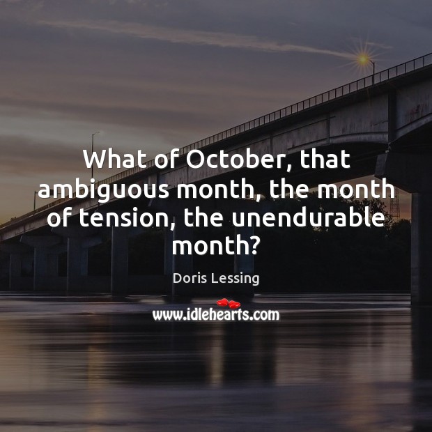 What of October, that ambiguous month, the month of tension, the unendurable month? Doris Lessing Picture Quote