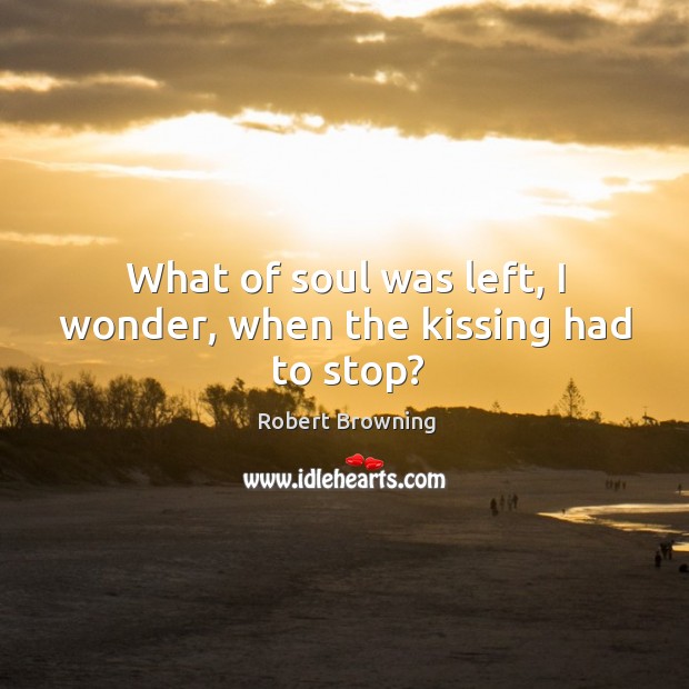 What of soul was left, I wonder, when the kissing had to stop? Image