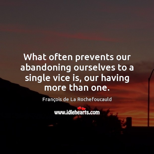 What often prevents our abandoning ourselves to a single vice is, our François de La Rochefoucauld Picture Quote