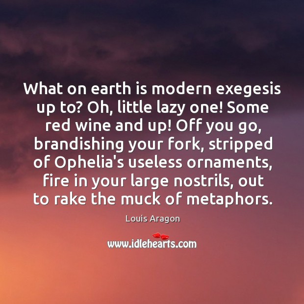 What on earth is modern exegesis up to? Oh, little lazy one! Louis Aragon Picture Quote