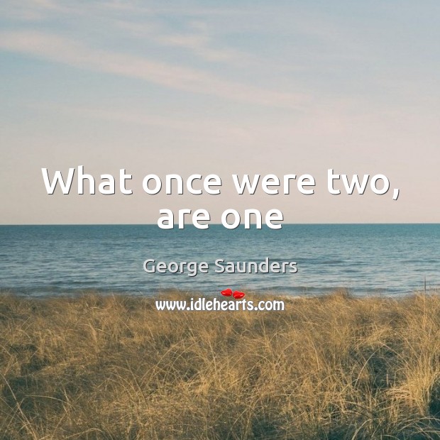 What once were two, are one George Saunders Picture Quote