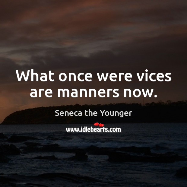 What once were vices are manners now. Seneca the Younger Picture Quote