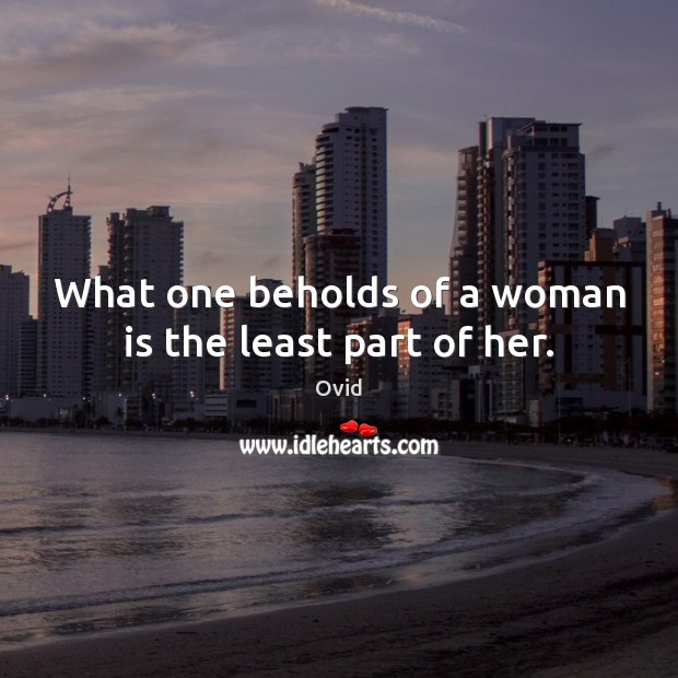 What one beholds of a woman is the least part of her. Ovid Picture Quote
