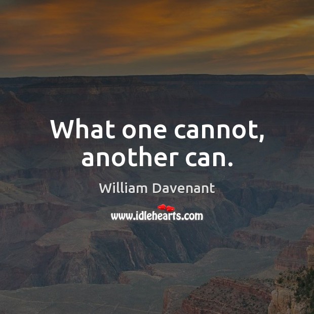 What one cannot, another can. William Davenant Picture Quote