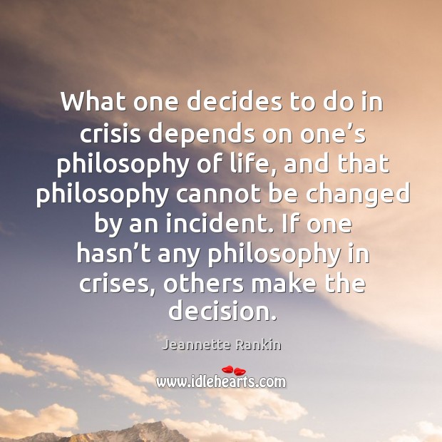 What one decides to do in crisis depends on one’s philosophy of life Jeannette Rankin Picture Quote