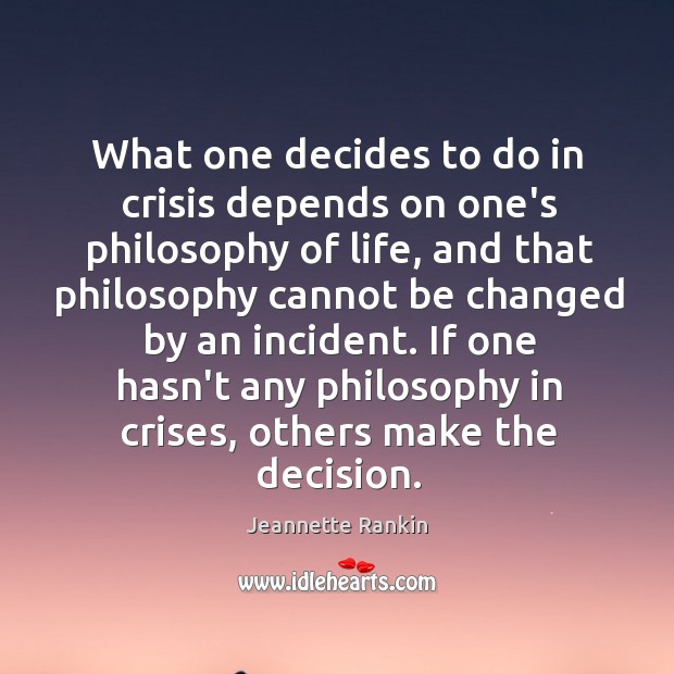 What one decides to do in crisis depends on one’s philosophy of Jeannette Rankin Picture Quote