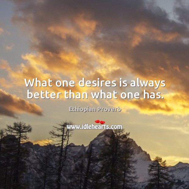 What one desires is always better than what one has. Ethiopian Proverbs Image