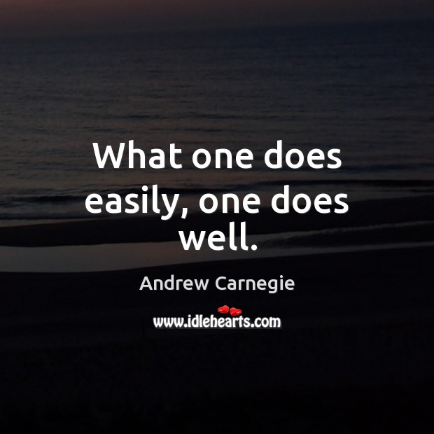 What one does easily, one does well. Andrew Carnegie Picture Quote