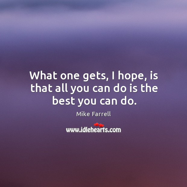What one gets, I hope, is that all you can do is the best you can do. Mike Farrell Picture Quote