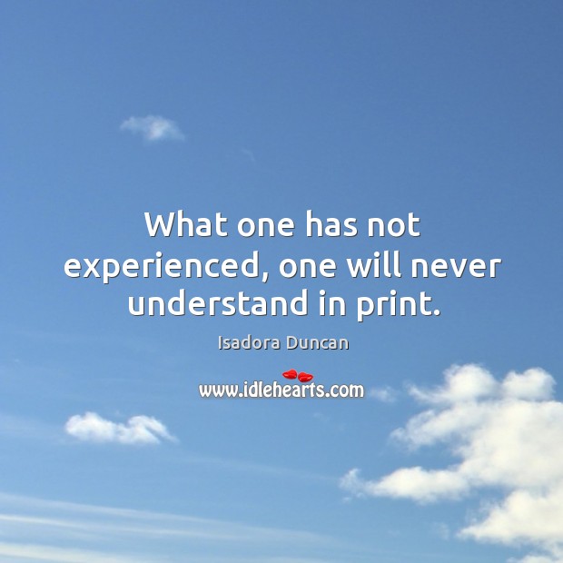 What one has not experienced, one will never understand in print. Isadora Duncan Picture Quote