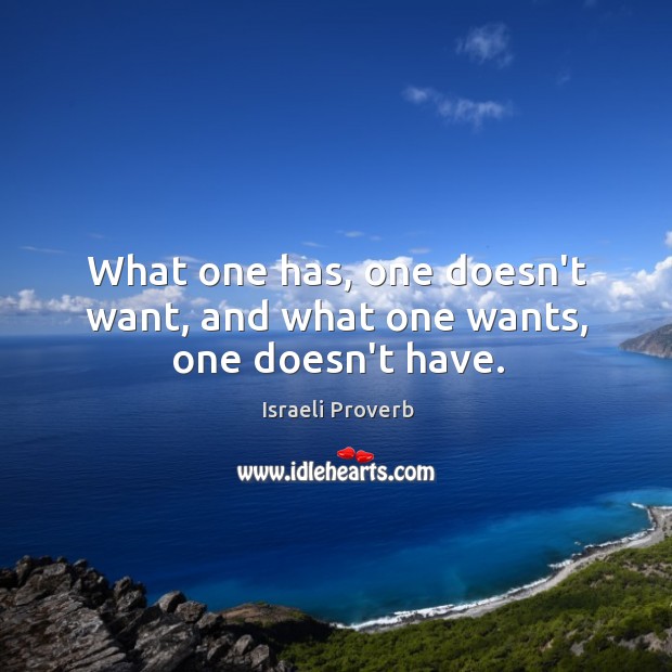 What one has, one doesn’t want, and what one wants, one doesn’t have. Israeli Proverbs Image