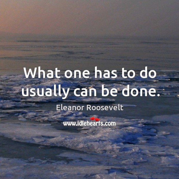 What one has to do usually can be done. Eleanor Roosevelt Picture Quote