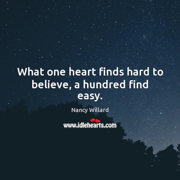 What one heart finds hard to believe, a hundred find easy. Nancy Willard Picture Quote
