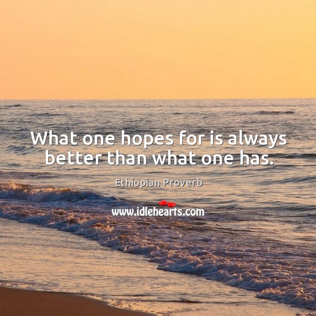 What one hopes for is always better than what one has. Ethiopian Proverbs Image