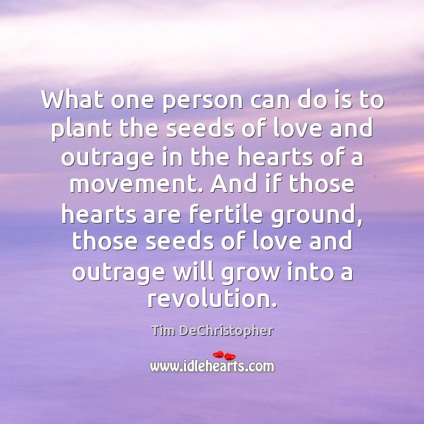 What one person can do is to plant the seeds of love Tim DeChristopher Picture Quote
