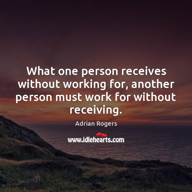 What one person receives without working for, another person must work for Adrian Rogers Picture Quote