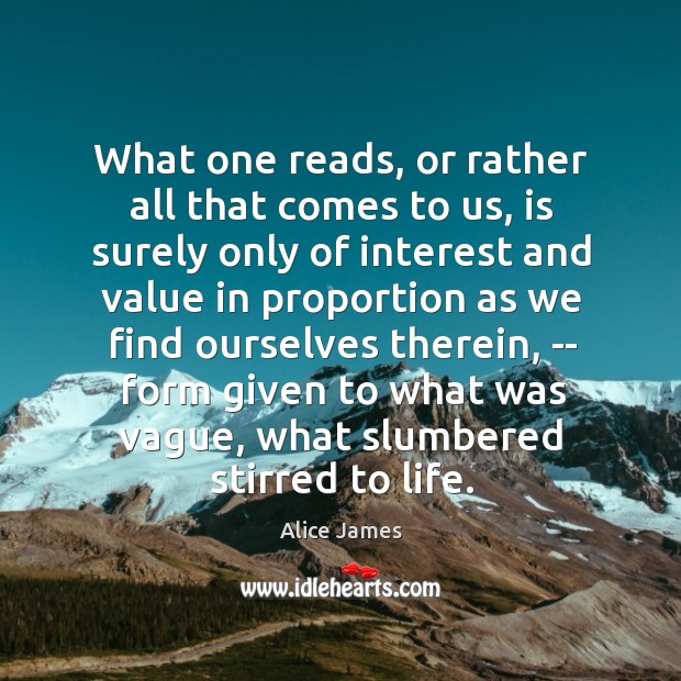 What one reads, or rather all that comes to us, is surely Alice James Picture Quote
