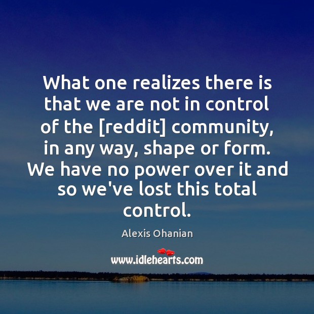 What one realizes there is that we are not in control of Alexis Ohanian Picture Quote