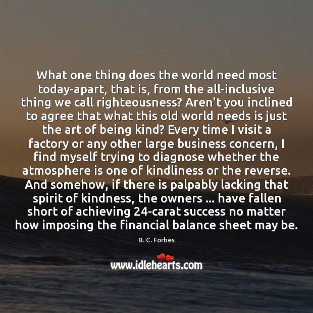 What one thing does the world need most today-apart, that is, from B. C. Forbes Picture Quote