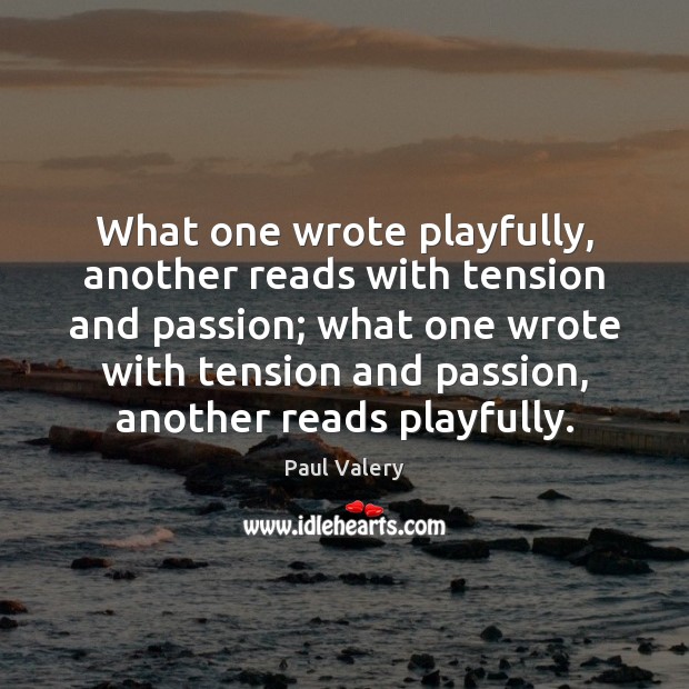 What one wrote playfully, another reads with tension and passion; what one Paul Valery Picture Quote