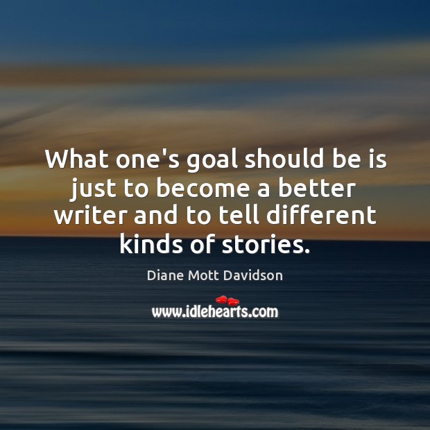 What one’s goal should be is just to become a better writer Diane Mott Davidson Picture Quote