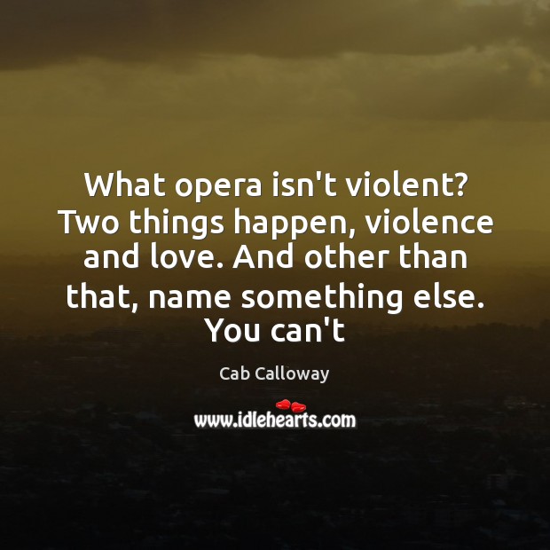 What opera isn’t violent? Two things happen, violence and love. And other Cab Calloway Picture Quote