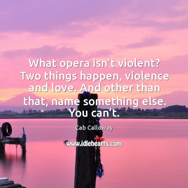 What opera isn’t violent? two things happen, violence and love. Cab Calloway Picture Quote