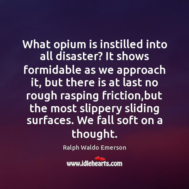 What opium is instilled into all disaster? It shows formidable as we 