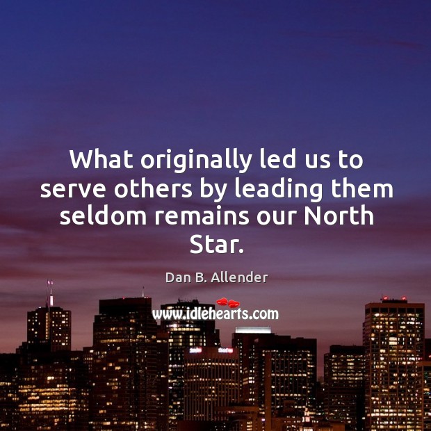 What originally led us to serve others by leading them seldom remains our North Star. Dan B. Allender Picture Quote