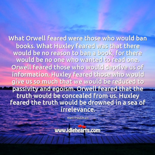 What Orwell feared were those who would ban books. What Huxley feared Neil Postman Picture Quote