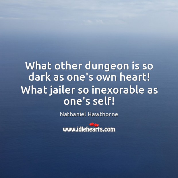 What other dungeon is so dark as one’s own heart! What jailer so inexorable as one’s self! Nathaniel Hawthorne Picture Quote
