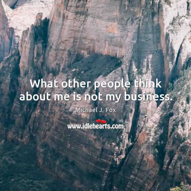 What other people think about me is not my business. Michael J. Fox Picture Quote