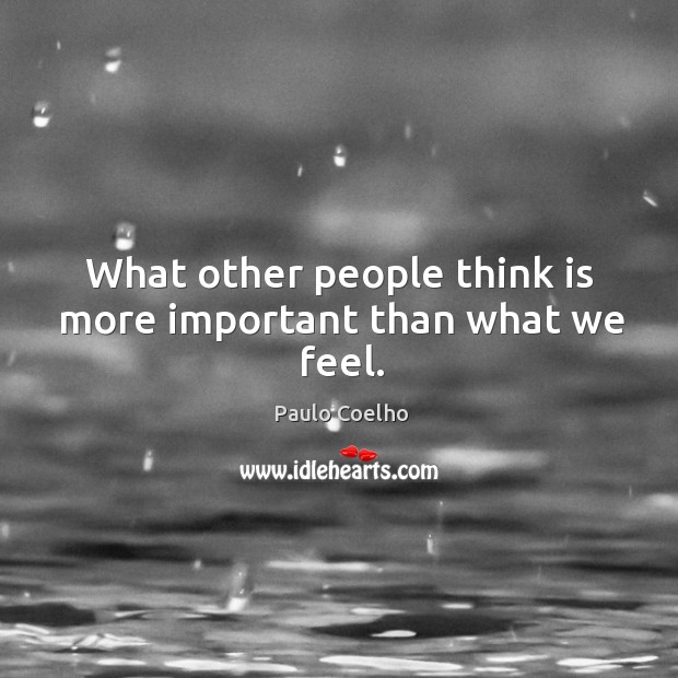 What other people think is more important than what we feel. Image