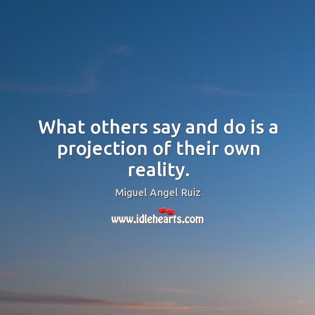 What others say and do is a projection of their own reality. Image