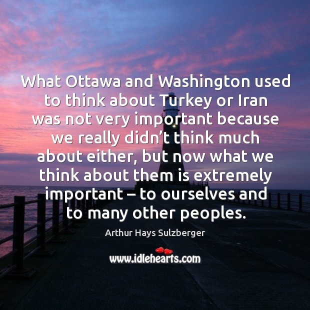 What ottawa and washington used to think about turkey or iran was not very important because Image